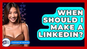 When Should I Make A LinkedIn? - Everyday-Networking