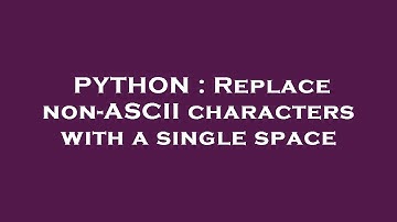 PYTHON : Replace non-ASCII characters with a single space