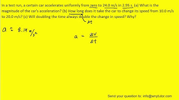 In a test run, a certain car accelerates uniformly from zero to 24.0 m/s in 2.95 s. (a) What is the