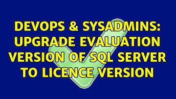 DevOps & SysAdmins: Upgrade Evaluation Version of SQL Server to Licence Version