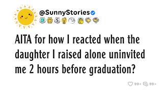 AITA for how I reacted when the daughter I raised alone uninvited me 2 hours before graduation?