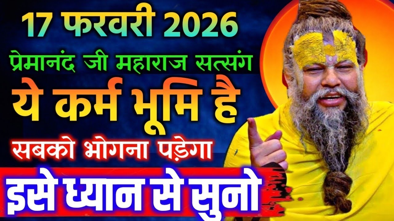 17 फरवरी 2026 सत्संग।। प्रेमानंद जी महाराज।। ये कर्म भूमि है सबको भोगना पड़ेगा इसे ध्यान से सुनो