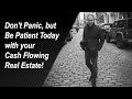 Richard crenian  dont panic but be patient today with your cash flowing real estate