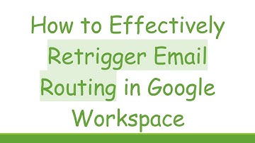 How to Effectively Retrigger Email Routing in Google Workspace