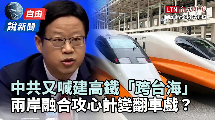 自由说新闻》又喊建高铁“跨台海”！中共频推攻心计变“翻车戏”？ - 天天要闻