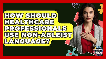 How Should Healthcare Professionals Use Non-ableist Language? - Answers About Autism