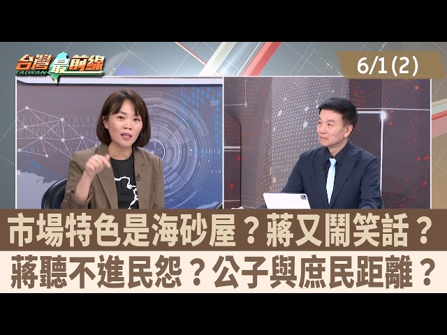 市場特色是海砂屋？蔣又鬧笑話？ 蔣聽不進民怨？公子與庶民距離？【台灣最前線 重點摘要】2026.06.01(2)