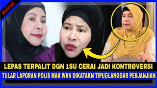 Belum Reda 1SU CERAI, Tular Pula LAPORAN POL1S, MAK WAN LATAH Dikatakan TIPU & LANGGAR PERJANJIAN