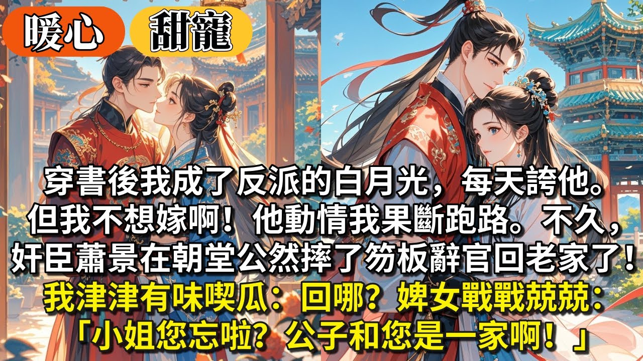 完結歡樂甜寵文：穿書後我成了反派的白月光，每天誇他。但我不想嫁啊！他動情我果斷跑路。不久，奸臣蕭景在朝堂公然摔了笏板，辭官回老家了！我津津有味喫瓜：回哪？婢女戰戰兢兢：小姐您忘啦？公子和您是一家啊！