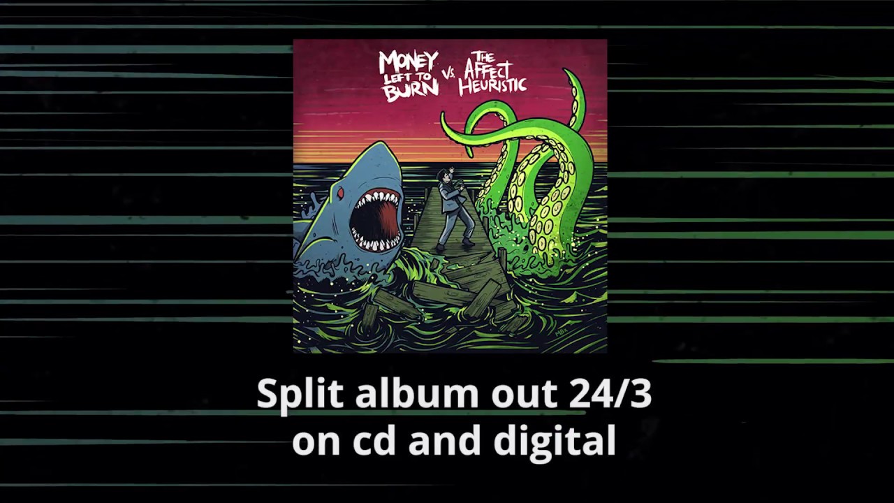 Watch VS. The split album by Money Left To Burn & The Affect Heuristic on YouTube Watch VS. The split album by Money Left To Burn & The Affect Heuristic on YouTube