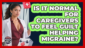 Is It Normal For Caregivers To Feel Guilt Helping Migraine? - Headache and Migraine Help