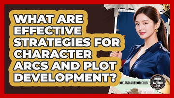 What Are Effective Strategies For Character Arcs And Plot Development? - Book and Author Club