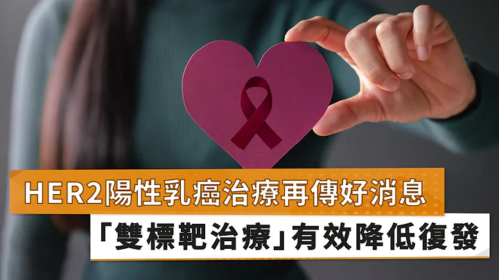 【王国钟医师】HER2阳性乳癌治疗再传好消息　「双标靶治疗」有效降低复发｜健康医疗网 - 天天要闻
