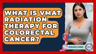 What Is VMAT Radiation Therapy For Colorectal Cancer - Colon Health Channel