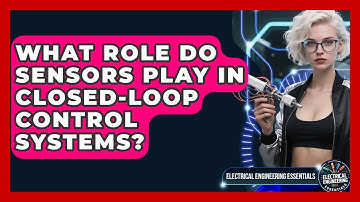 What Role Do Sensors Play in Closed-Loop Control Systems? | Electrical Engineering Essentials News
