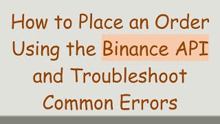 How to Place an Order Using the Binance API and Troubleshoot Common Errors