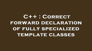 C++ : Correct forward declaration of fully specialized template classes