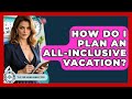 How Do I Plan An All-inclusive Vacation? - The Time Management Pro