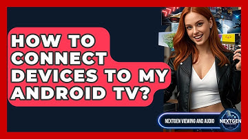 How To Connect Devices To My Android TV? - NextGen Viewing and Audio