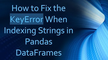 How to Fix the KeyError When Indexing Strings in Pandas DataFrames