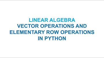 Linear Algebra | Vector Operations and Elementary Row Operations in Python
