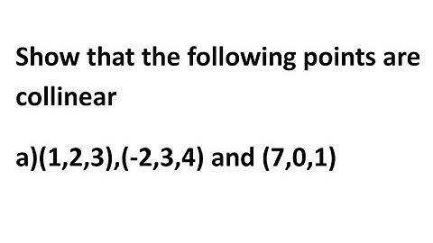 Show that the following points are collinear a)(1,2,3),(-2,3,4)and(7,0,1)