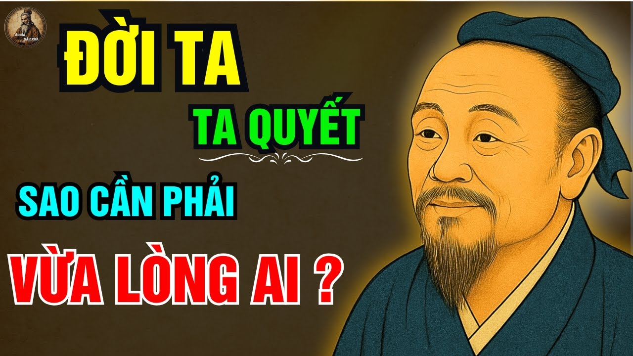 Outline Video TRÍ TUỆ CỔ NHÂN : ĐƯỜI TA TA QUYẾT sao phải VỪA LÒNG AI ? | Triết lý sống ngàn đời
