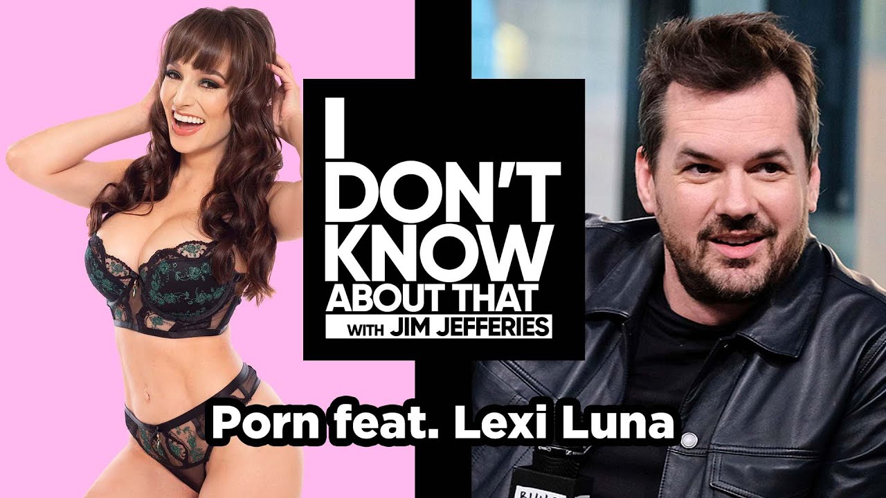 Porn with Lexi Luna | I Don't Know About That with Jim Jefferies #95 -  YouTube