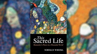 This Sacred Life: Humanity&#39;s Place in a Wounded World - An Interview With Norman Wirzba