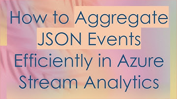 How to Aggregate JSON Events Efficiently in Azure Stream Analytics