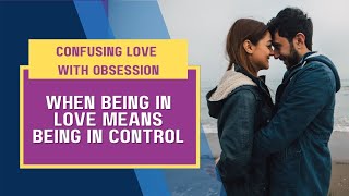 Confusing Love with Obsession: When Being in Love Means Being in Control Net Worth