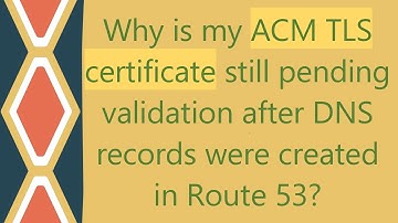 Why is my ACM TLS certificate still pending validation after DNS records were created in Route 53?