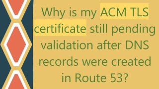 Why is my ACM TLS certificate still pending validation after DNS records were created in Route 53