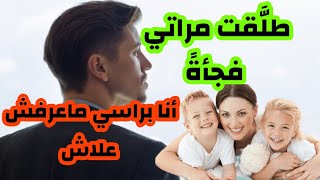 طلقت مراتي فجأة أنا براسي ما عارفش علاش #قصص #قصص_مغربية_واقعية