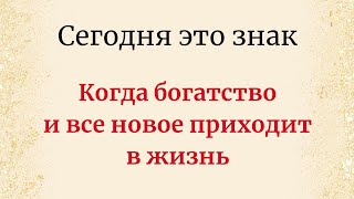 Сегодня это знак. Когда богатство и все новое приходит в вашу жизнь.