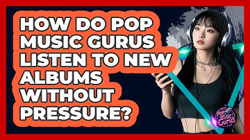 How Do Pop Music Gurus Listen To New Albums Without Pressure? - Pop Music Gurus