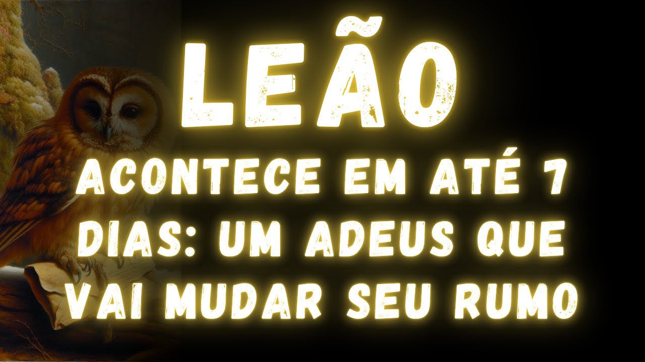 LEÃO♌ ACONTECE EM ATÉ 7 DIAS: UM ADEUS QUE VAI MUDAR SEU RUMO