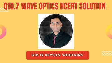 Q10.7 Wave Optics NCERT TEXTBOOK | STD 12 Physics | CBSE BOARDS