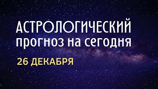 Астрологический прогноз на сегодня 26 декабря 2022 года для всех знаков зодиака