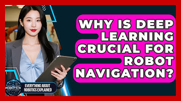 Why Is Deep Learning Crucial For Robot Navigation? - Everything About Robotics Explained