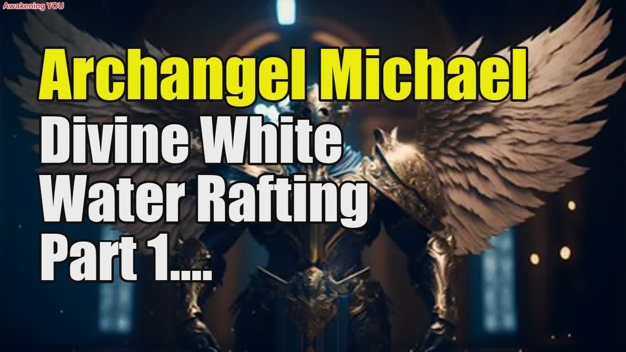 Archangel Michael ~ Divine White Water Rafting ~ Part 1/2 - YouTube