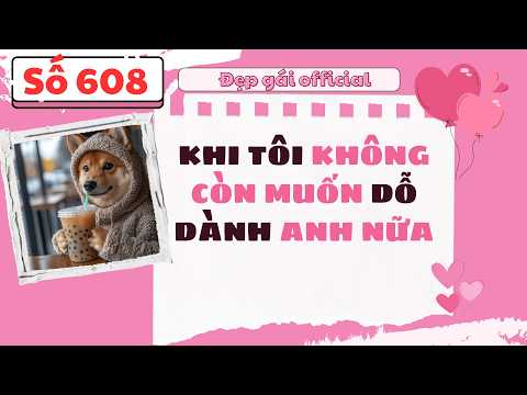 KHI TÔI KHÔNG CÒN MUỐN DỖ DÀNH ANH NỮA | Đẹp Gái Official số 608 | [ Audio Full ]