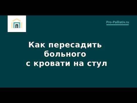 Как пересадить больного с кровати на стул – Лена Андрев