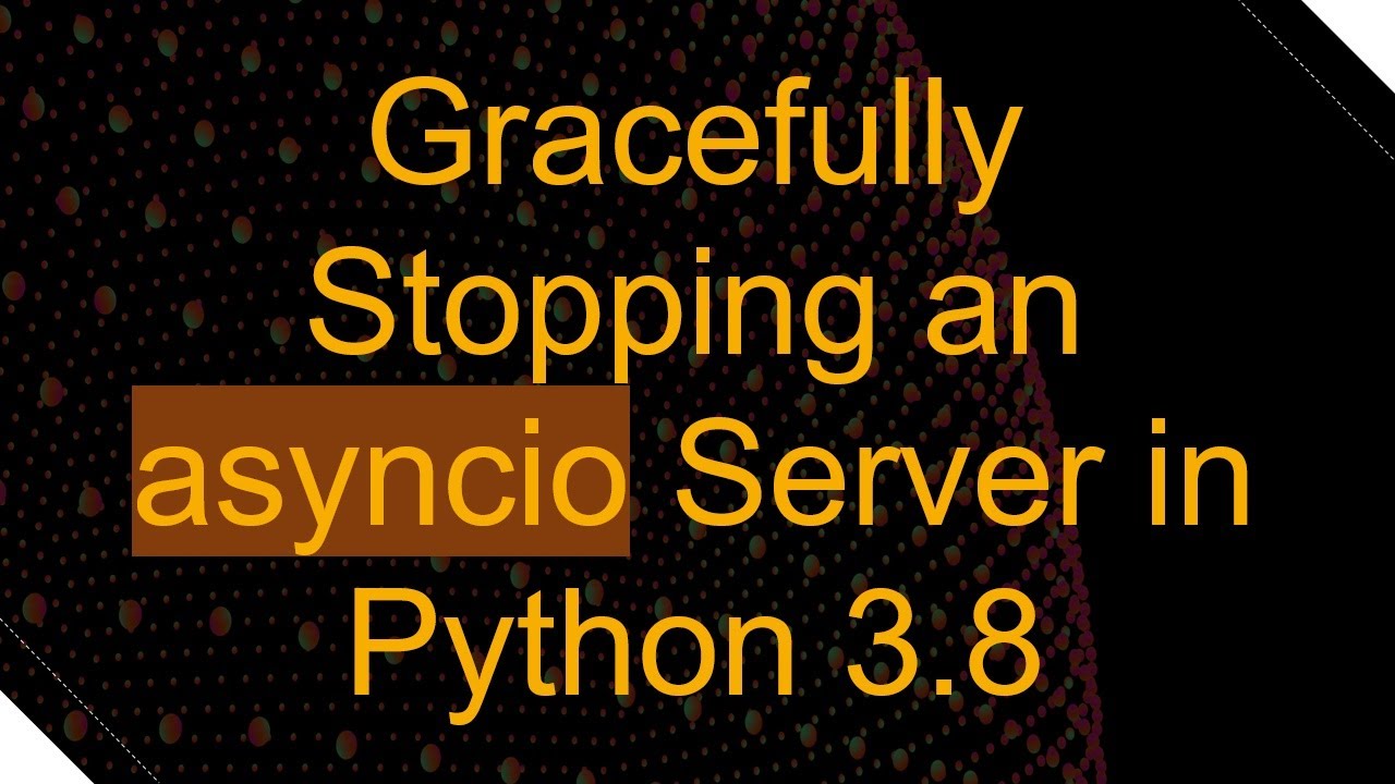 Gracefully Stopping an asyncio Server in Python 3.8