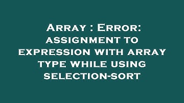 Array : Error: assignment to expression with array type while using selection-sort