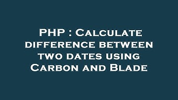 PHP : Calculate difference between two dates using Carbon and Blade