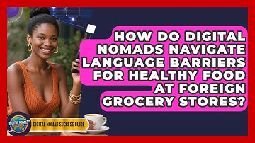 How Do Digital Nomads Navigate Language Barriers For Healthy Food At Foreign Grocery Stores?