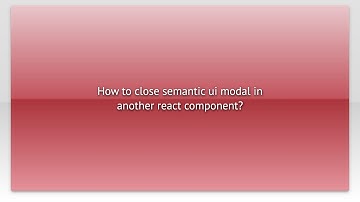 How to close semantic ui modal in another react component?