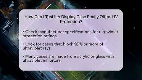 How Can I Test If A Display Case Really Offers UV Protection? - The Memorabilia Zone