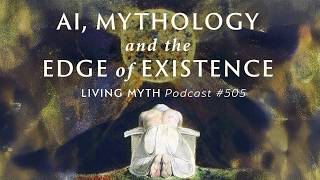 Living Myth Podcast 505 - AI, Mythology and the Edge of Existence